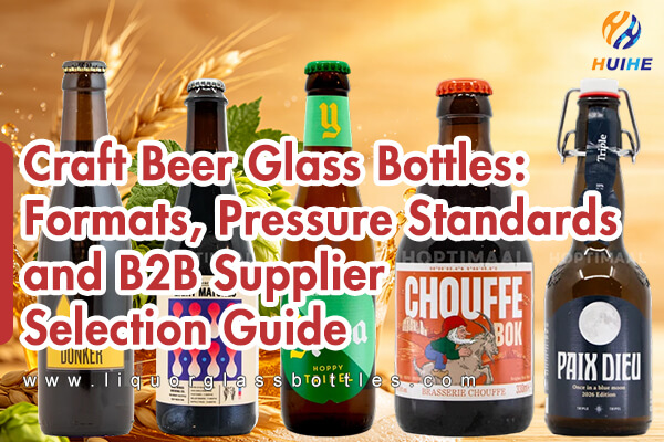 Bouteilles en verre de bi&egrave;re artisanale&nbsp;: formats, normes de pression et guide de s&eacute;lection des fournisseurs B2B